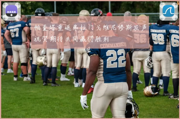 帕奎塔重返弗拉门戈维尼修斯发声祝贺期待共同赢得胜利