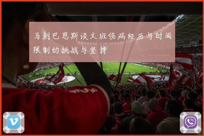 马刺巴恩斯谈文班伤病经历与时间限制的挑战与坚持