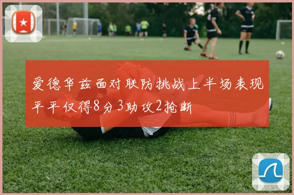 爱德华兹面对联防挑战上半场表现平平仅得8分3助攻2抢断