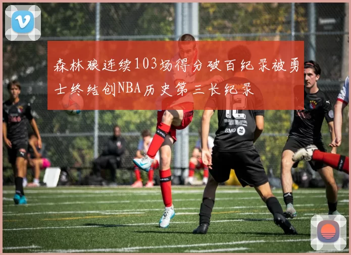 森林狼连续103场得分破百纪录被勇士终结创NBA历史第三长纪录